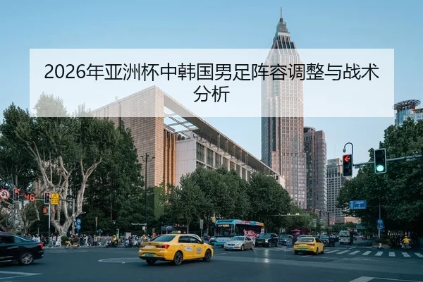 2026年亚洲杯中韩国男足阵容调整与战术分析