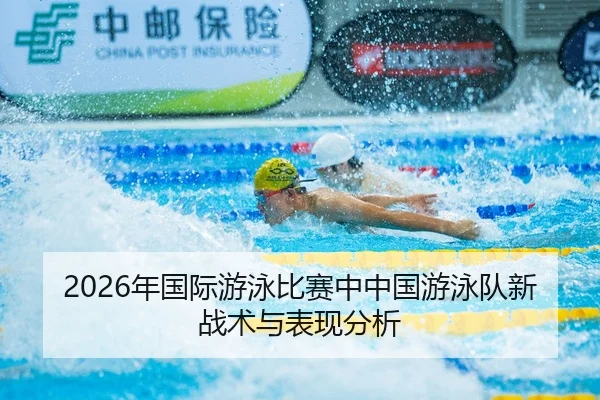 2026年国际游泳比赛中中国游泳队新战术与表现分析